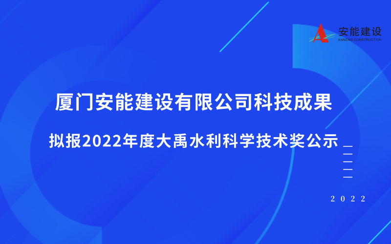 廈門(mén)安能建設(shè)有限公司科技成果擬報(bào)2022年度大禹水利科學(xué)技術(shù)獎(jiǎng)的公示